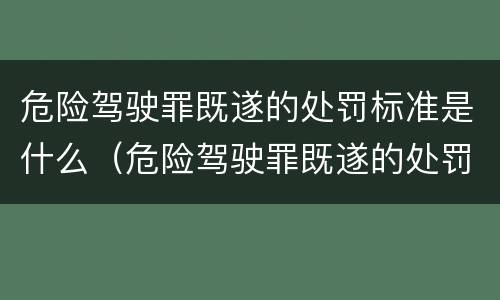 危险驾驶罪既遂的处罚标准是什么（危险驾驶罪既遂的处罚标准是什么意思）
