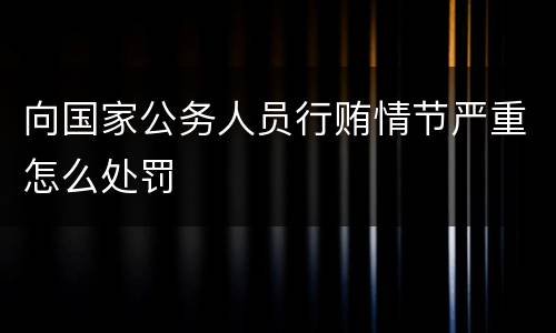 向国家公务人员行贿情节严重怎么处罚