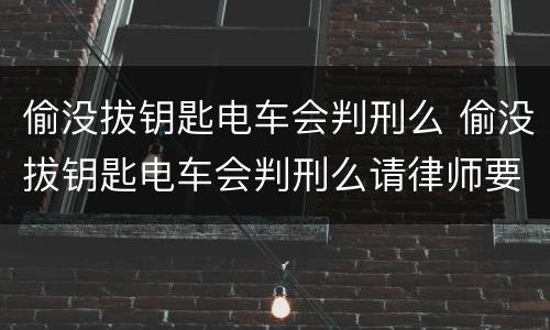 偷没拔钥匙电车会判刑么 偷没拔钥匙电车会判刑么请律师要多少钱