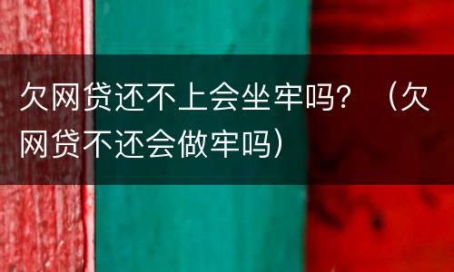 欠网贷还不上会坐牢吗？（欠网贷不还会做牢吗）