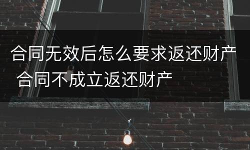合同无效后怎么要求返还财产 合同不成立返还财产