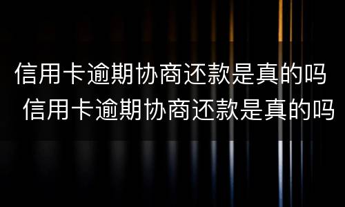 信用卡逾期协商还款是真的吗 信用卡逾期协商还款是真的吗知乎