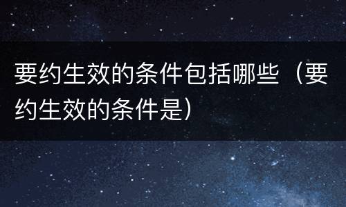 要约生效的条件包括哪些（要约生效的条件是）