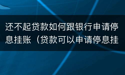 还不起贷款如何跟银行申请停息挂账（贷款可以申请停息挂账吗）