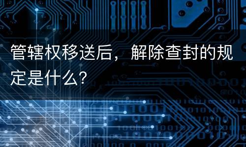 管辖权移送后，解除查封的规定是什么？