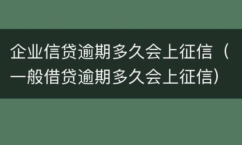 企业信贷逾期多久会上征信（一般借贷逾期多久会上征信）