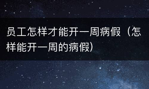 员工怎样才能开一周病假（怎样能开一周的病假）