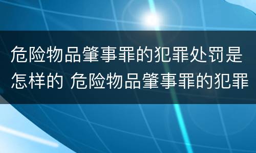 危险物品肇事罪的犯罪处罚是怎样的 危险物品肇事罪的犯罪处罚是怎样的