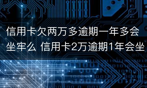 信用卡欠两万多逾期一年多会坐牢么 信用卡2万逾期1年会坐牢吗