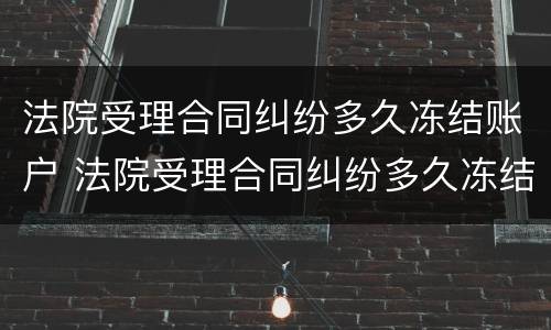 法院受理合同纠纷多久冻结账户 法院受理合同纠纷多久冻结账户一次