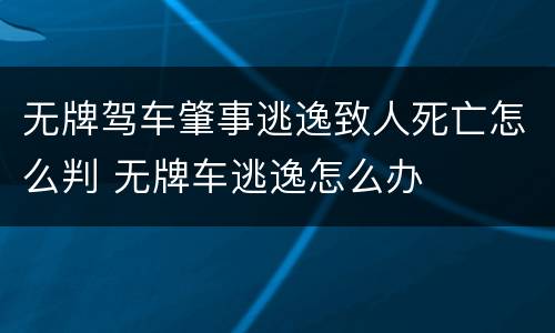 无牌驾车肇事逃逸致人死亡怎么判 无牌车逃逸怎么办