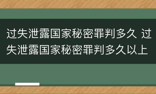 过失泄露国家秘密罪判多久 过失泄露国家秘密罪判多久以上