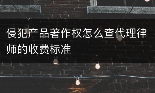 侵犯产品著作权怎么查代理律师的收费标准