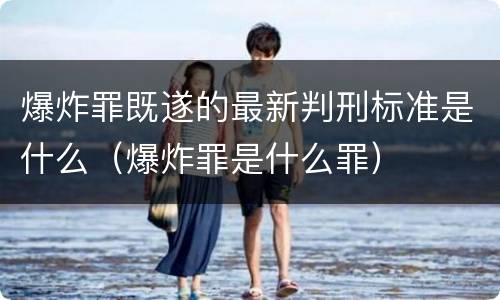 爆炸罪既遂的最新判刑标准是什么（爆炸罪是什么罪）
