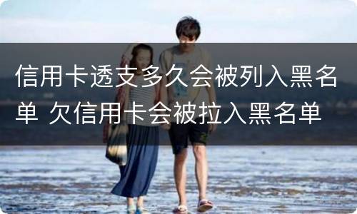 信用卡透支多久会被列入黑名单 欠信用卡会被拉入黑名单