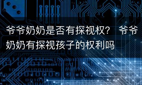 爷爷奶奶是否有探视权？ 爷爷奶奶有探视孩子的权利吗