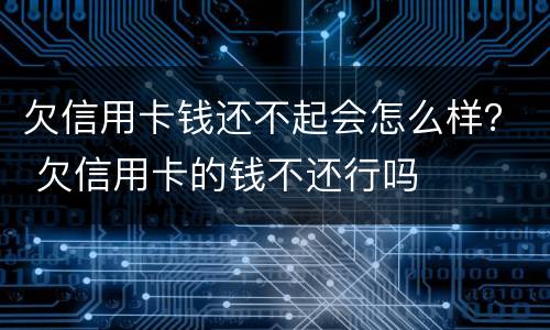 欠信用卡钱还不起会怎么样？ 欠信用卡的钱不还行吗
