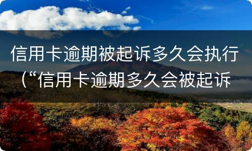 信用卡逾期被起诉多久会执行（“信用卡逾期多久会被起诉”）