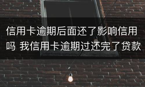 信用卡逾期后面还了影响信用吗 我信用卡逾期过还完了贷款有影响吗