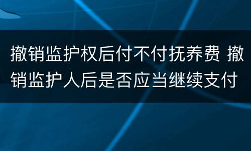 撤销监护权后付不付抚养费 撤销监护人后是否应当继续支付抚养费