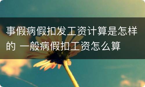 事假病假扣发工资计算是怎样的 一般病假扣工资怎么算