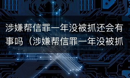 涉嫌帮信罪一年没被抓还会有事吗（涉嫌帮信罪一年没被抓还会有事吗知乎）