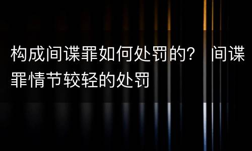 构成间谍罪如何处罚的？ 间谍罪情节较轻的处罚