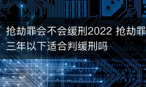 抢劫罪会不会缓刑2022 抢劫罪三年以下适合判缓刑吗
