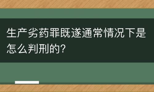 生产劣药罪既遂通常情况下是怎么判刑的?
