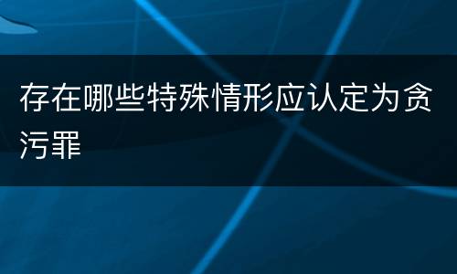 存在哪些特殊情形应认定为贪污罪