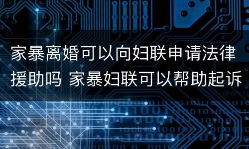 家暴离婚可以向妇联申请法律援助吗 家暴妇联可以帮助起诉离婚