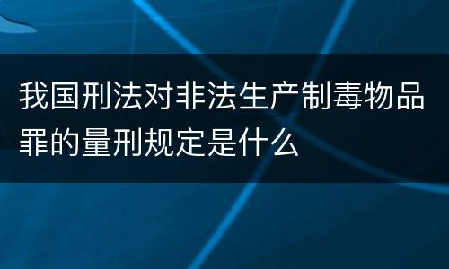 我国刑法对非法生产制毒物品罪的量刑规定是什么
