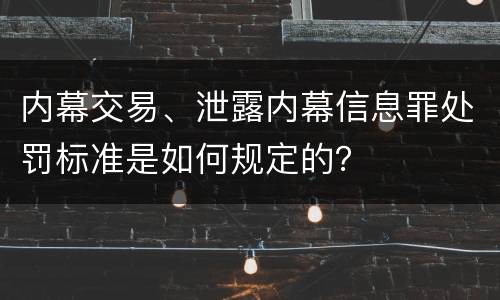 内幕交易、泄露内幕信息罪处罚标准是如何规定的？
