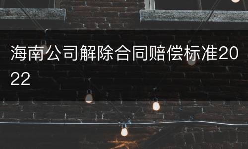 海南公司解除合同赔偿标准2022