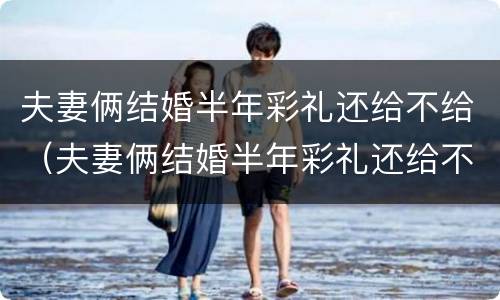 夫妻俩结婚半年彩礼还给不给（夫妻俩结婚半年彩礼还给不给女方）