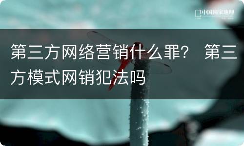 第三方网络营销什么罪？ 第三方模式网销犯法吗