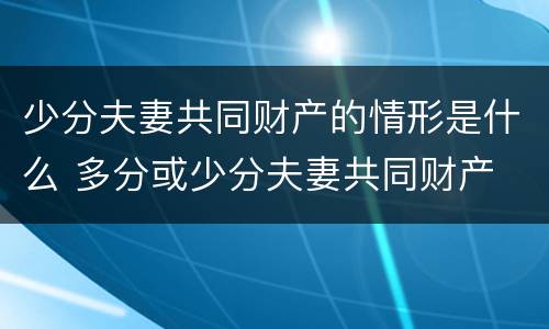 少分夫妻共同财产的情形是什么 多分或少分夫妻共同财产