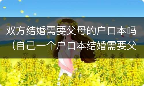双方结婚需要父母的户口本吗（自己一个户口本结婚需要父母的户口本吗）