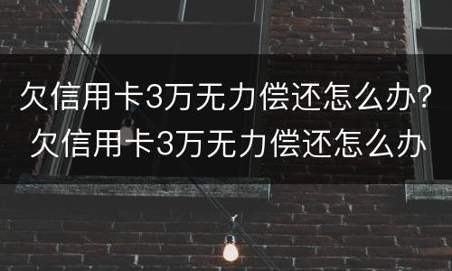 欠信用卡3万无力偿还怎么办？ 欠信用卡3万无力偿还怎么办