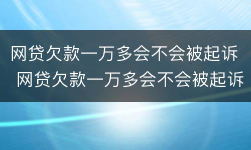 网贷欠款一万多会不会被起诉 网贷欠款一万多会不会被起诉成功