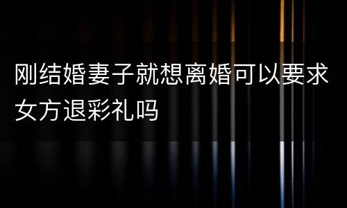 刚结婚妻子就想离婚可以要求女方退彩礼吗