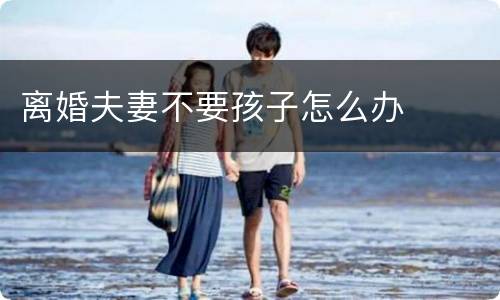 离婚夫妻不要孩子怎么办