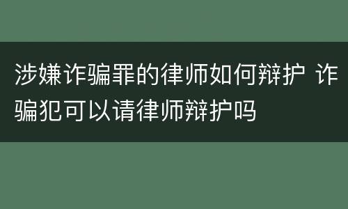 涉嫌诈骗罪的律师如何辩护 诈骗犯可以请律师辩护吗