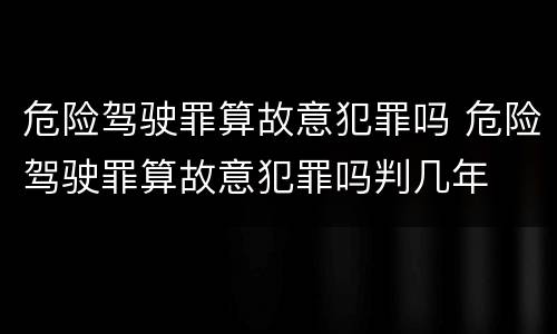 危险驾驶罪算故意犯罪吗 危险驾驶罪算故意犯罪吗判几年