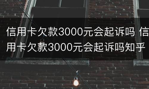 信用卡欠款3000元会起诉吗 信用卡欠款3000元会起诉吗知乎