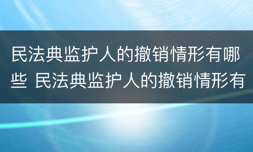 民法典监护人的撤销情形有哪些 民法典监护人的撤销情形有哪些规定