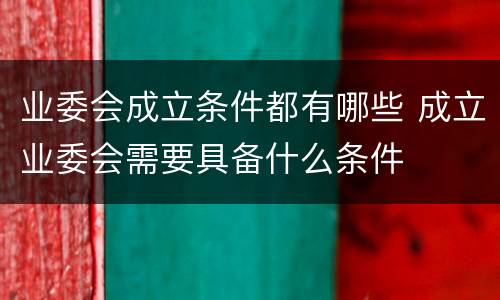 业委会成立条件都有哪些 成立业委会需要具备什么条件