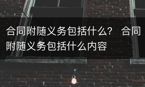 合同附随义务包括什么？ 合同附随义务包括什么内容