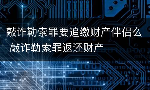 敲诈勒索罪要追缴财产伴侣么 敲诈勒索罪返还财产