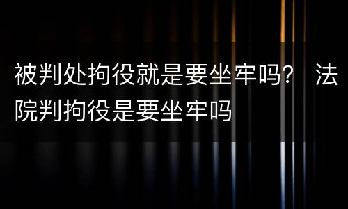 被判处拘役就是要坐牢吗？ 法院判拘役是要坐牢吗